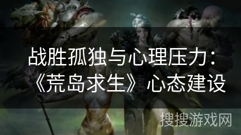 战胜孤独与心理压力：《荒岛求生》心态建设