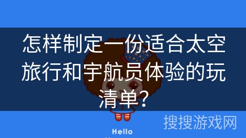 怎样制定一份适合太空旅行和宇航员体验的玩清单？