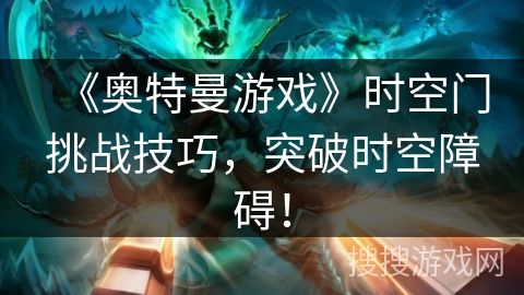 《奥特曼游戏》时空门挑战技巧，突破时空障碍！
