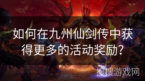 如何在九州仙剑传中获得更多的活动奖励？