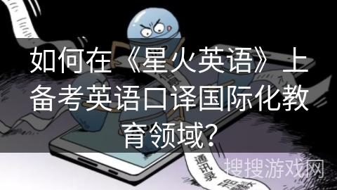 如何在《星火英语》上备考英语口译国际化教育领域？