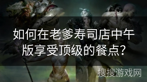 如何在老爹寿司店中午版享受顶级的餐点？