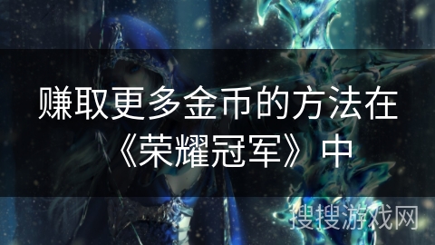 赚取更多金币的方法在《荣耀冠军》中