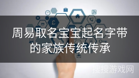 周易取名宝宝起名字带的家族传统传承 周易取名宝宝起名字带的家族传统传承
