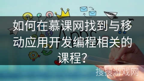 如何在慕课网找到与移动应用开发编程相关的课程? 如何在慕课网找到与移动应用开发编程相关的课程?