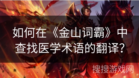如何在《金山词霸》中查找医学术语的翻译？