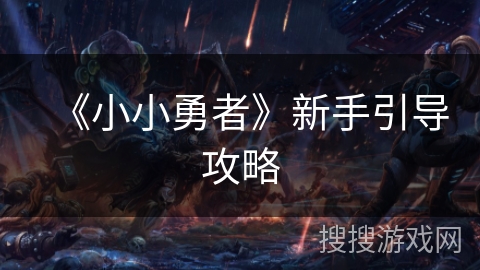 《小小勇者》新手引导攻略 《小小勇者》新手引导攻略