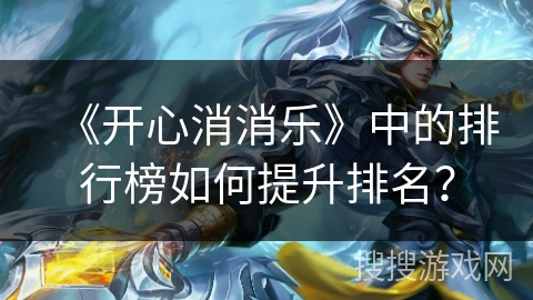 《开心消消乐》中的排行榜如何提升排名? 《开心消消乐》中的排行榜如何提升排名?