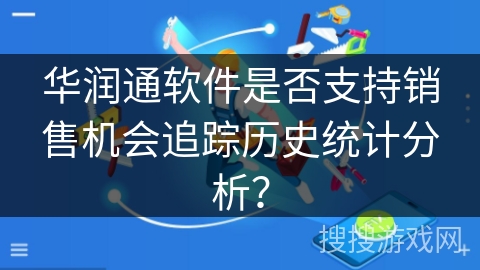 华润通软件是否支持销售机会追踪历史统计分析? 华润通软件是否支持销售机会追踪历史统计分析?