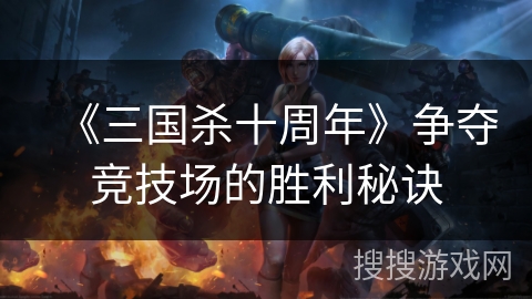 《三国杀十周年》争夺竞技场的胜利秘诀
