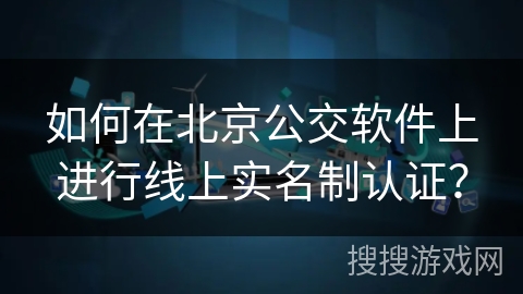 如何在北京公交软件上进行线上实名制认证? 如何在北京公交软件上进行线上实名制认证?