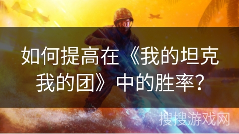 如何提高在《我的坦克我的团》中的胜率?