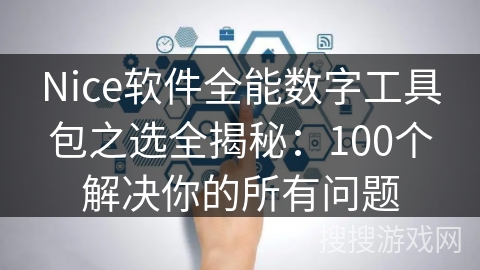 Nice软件全能数字工具包之选全揭秘:100个解决你的所有问题 Nice软件全能数字工具包之选全揭秘:100个解决你的所有问题