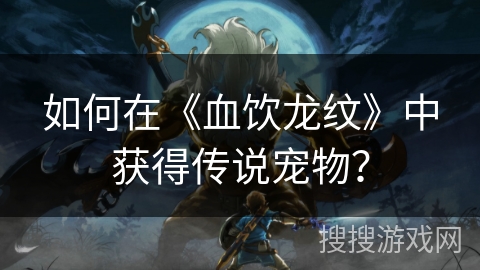 如何在《血饮龙纹》中获得传说宠物?