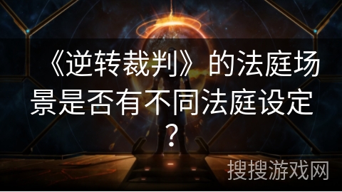 《逆转裁判》的法庭场景是否有不同法庭设定?