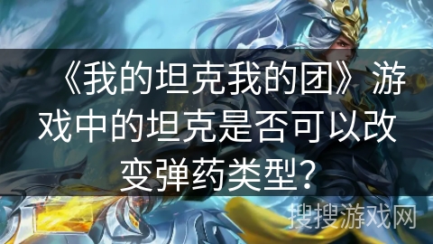 《我的坦克我的团》游戏中的坦克是否可以改变弹药类型?