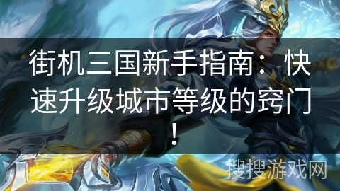 街机三国新手指南：快速升级城市等级的窍门！