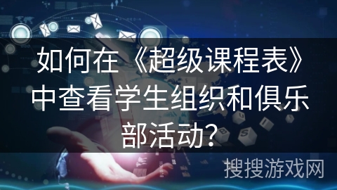 如何在《超级课程表》中查看学生组织和俱乐部活动？