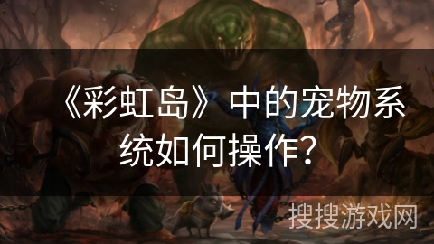 《彩虹岛》中的宠物系统如何操作?