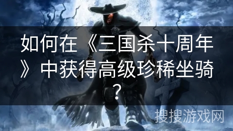 如何在《三国杀十周年》中获得高级珍稀坐骑?