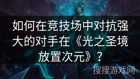 如何在竞技场中对抗强大的对手在《光之圣境放置次元》?