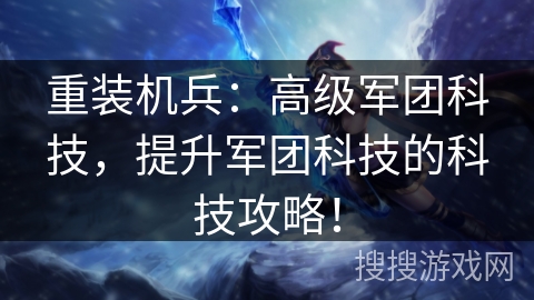 重装机兵：高级军团科技，提升军团科技的科技攻略！