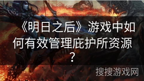 《明日之后》游戏中如何有效管理庇护所资源?