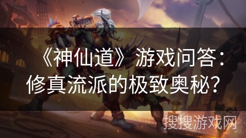 《神仙道》游戏问答：修真流派的极致奥秘？