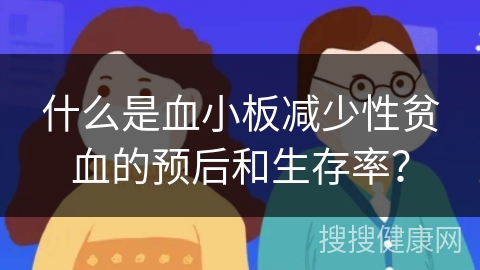 什么是血小板减少性贫血的预后和生存率？