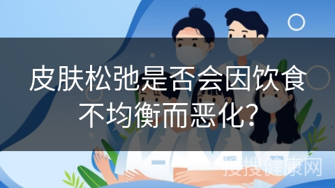 皮肤松弛是否会因饮食不均衡而恶化？