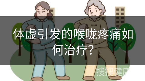 体虚引发的喉咙疼痛如何治疗？