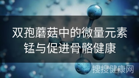 双孢蘑菇中的微量元素锰与促进骨骼健康