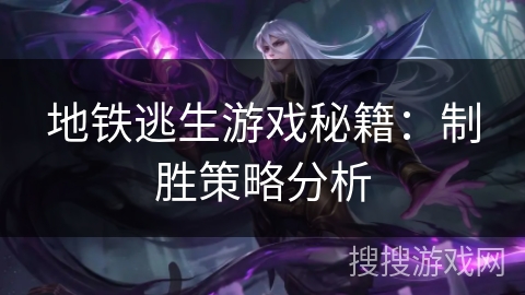 地铁逃生游戏秘籍：制胜策略分析