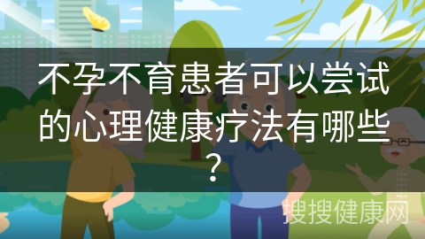 不孕不育患者可以尝试的心理健康疗法有哪些？