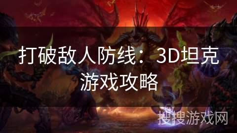 打破敌人防线:3D坦克游戏攻略 打破敌人防线:3D坦克游戏攻略