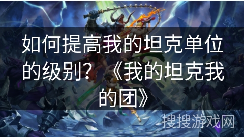 如何提高我的坦克单位的级别？《我的坦克我的团》