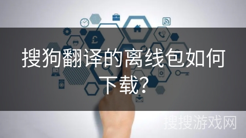 搜狗翻译的离线包如何下载？