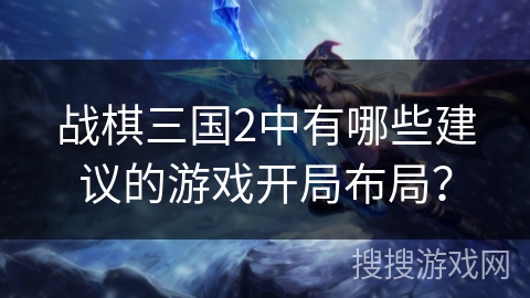 战棋三国2中有哪些建议的游戏开局布局？