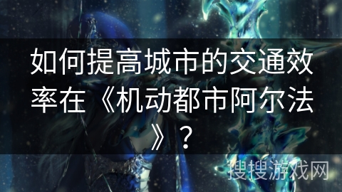 如何提高城市的交通效率在《机动都市阿尔法》？