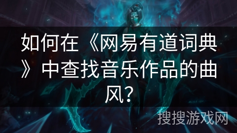 如何在《网易有道词典》中查找音乐作品的曲风？