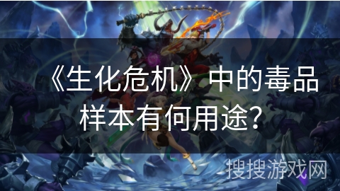 《生化危机》中的毒品样本有何用途？