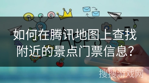 如何在腾讯地图上查找附近的景点门票信息？