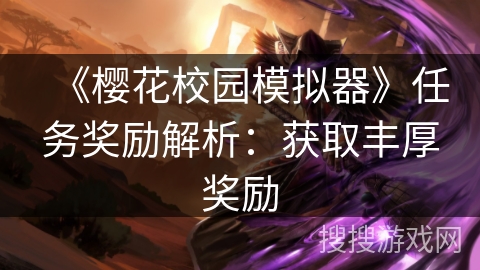 《樱花校园模拟器》任务奖励解析：获取丰厚奖励