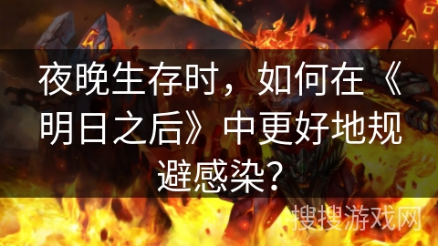 夜晚生存时，如何在《明日之后》中更好地规避感染？