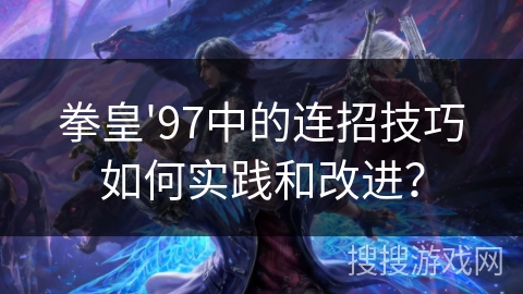 拳皇'97中的连招技巧如何实践和改进？