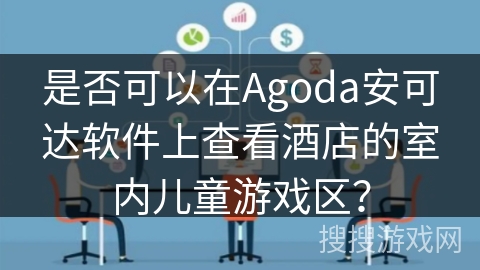 是否可以在Agoda安可达软件上查看酒店的室内儿童游戏区? 是否可以在Agoda安可达软件上查看酒店的室内儿童游戏区?