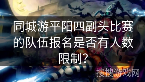 同城游平阳四副头比赛的队伍报名是否有人数限制？