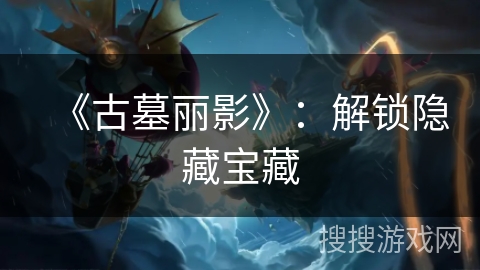 《古墓丽影》：解锁隐藏宝藏