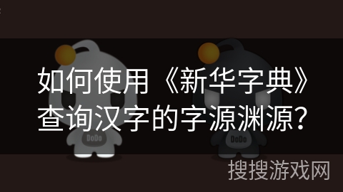 如何使用《新华字典》查询汉字的字源渊源？