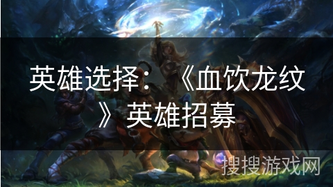 英雄选择：《血饮龙纹》英雄招募